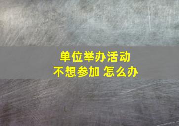 单位举办活动 不想参加 怎么办